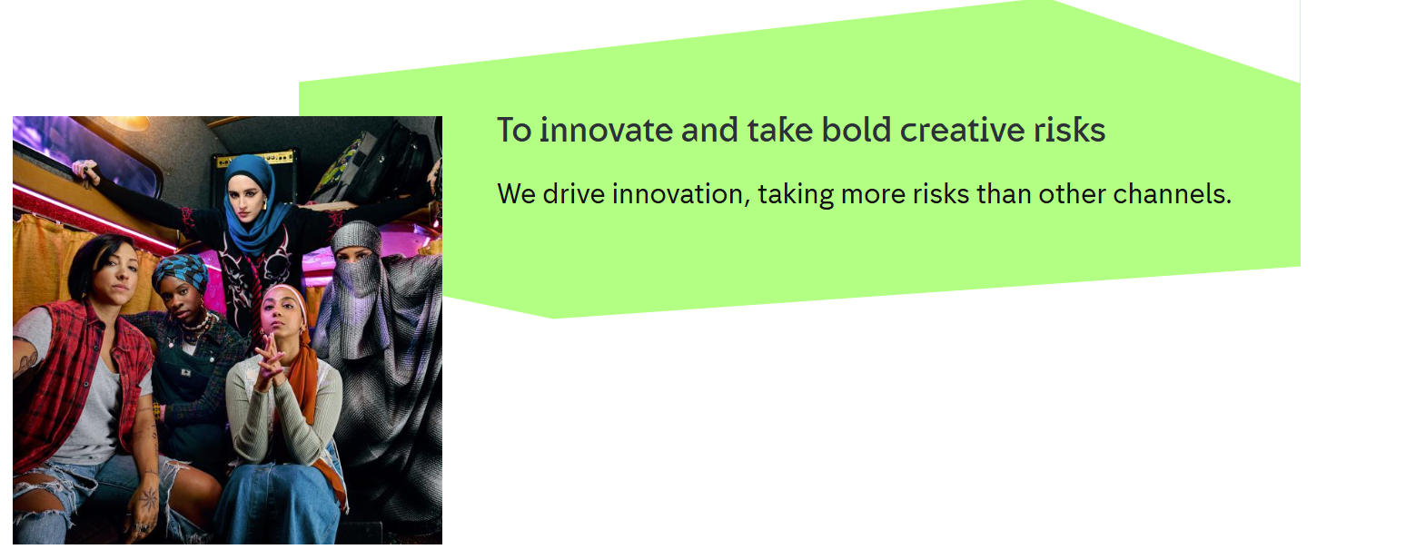 To innovate and take bold creative risks We drive innovation, taking more risks than other channels.